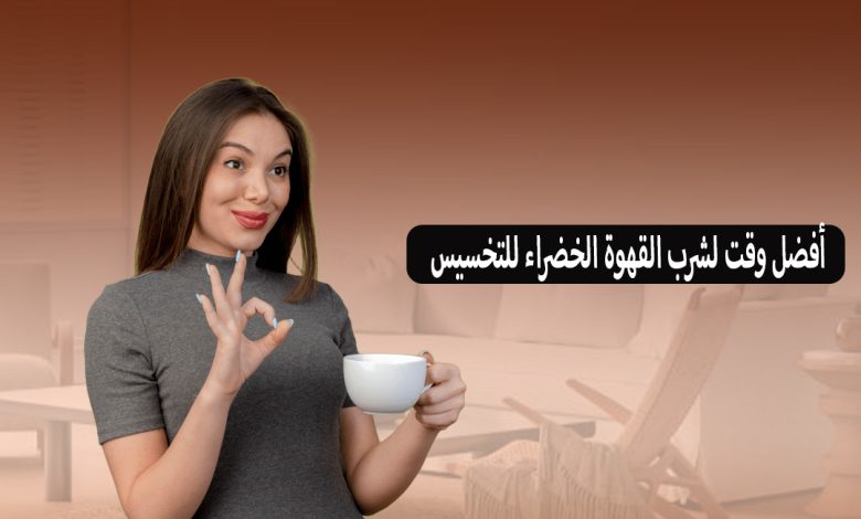أفضل وقت لشرب القهوة الخضراء للتخسيس